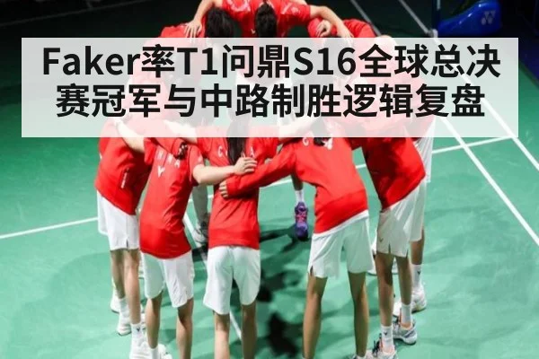 Faker率T1问鼎S16全球总决赛冠军与中路制胜逻辑复盘 - NG28