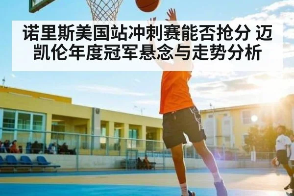 诺里斯美国站冲刺赛能否抢分 迈凯伦年度冠军悬念与走势分析 - NG28