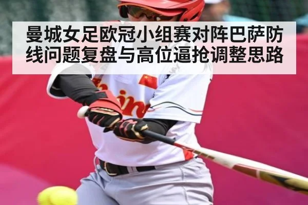 曼城女足欧冠小组赛对阵巴萨防线问题复盘与高位逼抢调整思路 - NG28