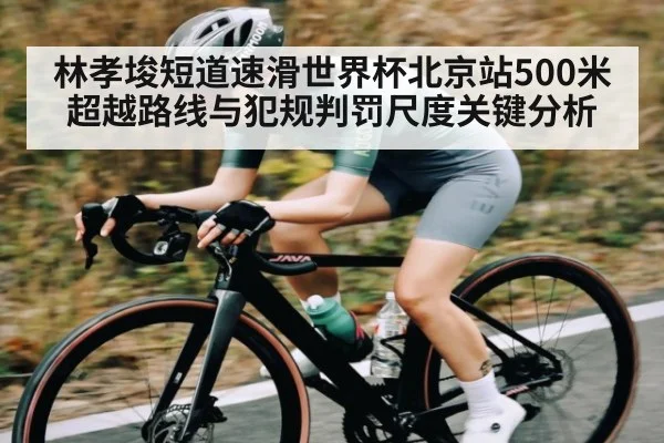 林孝埈短道速滑世界杯北京站500米超越路线与犯规判罚尺度关键分析 - NG28
