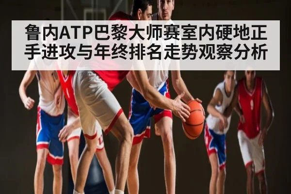 鲁内ATP巴黎大师赛室内硬地正手进攻与年终排名走势观察分析 - NG28
